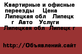  Квартирные и офисные переезды. › Цена ­ 200 - Липецкая обл., Липецк г. Авто » Услуги   . Липецкая обл.,Липецк г.